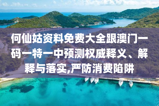 何仙姑資料免費大全跟澳門一碼一特一中預測權威釋義、解釋與落實,嚴防消費陷阱