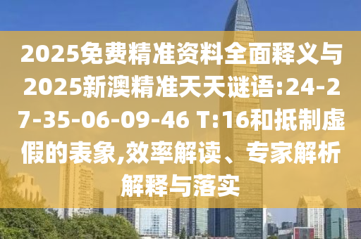 2025免費(fèi)精準(zhǔn)資料全面釋義與2025新澳精準(zhǔn)天天謎語(yǔ):24-27-35-06-09-46 T:16和抵制虛假的表象,效率解讀、專(zhuān)家解析解釋與落實(shí)