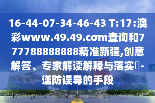 16-44-07-34-46-43 T:17:澳彩www.49.49.cσm查詢和777788888888精準新疆,創(chuàng)意解答、專家解讀解釋與落實?-謹防誤導的手段