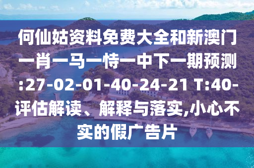 何仙姑資料免費(fèi)大全和新澳門一肖一馬一恃一中下一期預(yù)測:27-02-01-40-24-21 T:40-評估解讀、解釋與落實(shí),小心不實(shí)的假廣告片