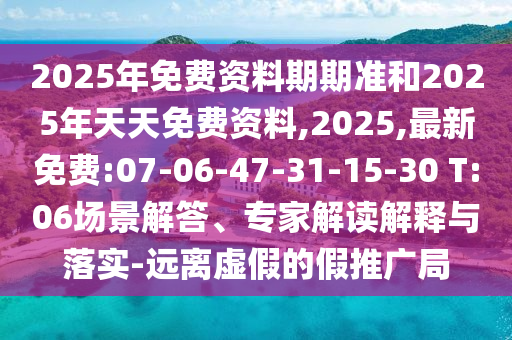 2025年免費(fèi)資料期期準(zhǔn)和2025年天天免費(fèi)資料,2025,最新免費(fèi):07-06-47-31-15-30 T:06場(chǎng)景解答、專家解讀解釋與落實(shí)-遠(yuǎn)離虛假的假推廣局