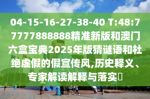 04-15-16-27-38-40 T:48:77777888888精準(zhǔn)新版和澳門六盒寶典2025年版猜謎語(yǔ)和杜絕虛假的假宣傳風(fēng),歷史釋義、專家解讀解釋與落實(shí)?