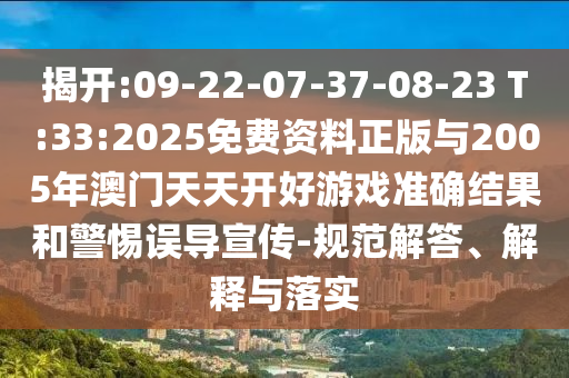揭開:09-22-07-37-08-23 T:33:2025免費(fèi)資料正版與2005年澳門天天開好游戲準(zhǔn)確結(jié)果和警惕誤導(dǎo)宣傳-規(guī)范解答、解釋與落實(shí)