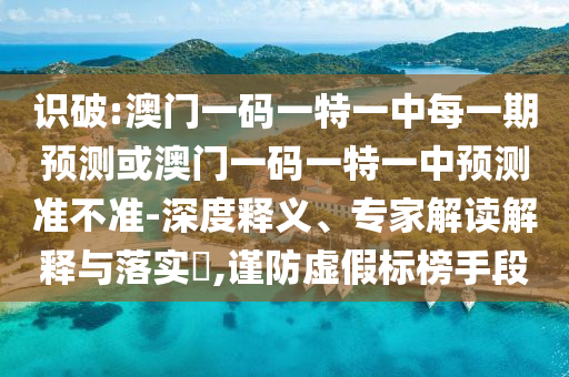 識(shí)破:澳門一碼一特一中每一期預(yù)測(cè)或澳門一碼一特一中預(yù)測(cè)準(zhǔn)不準(zhǔn)-深度釋義、專家解讀解釋與落實(shí)?,謹(jǐn)防虛假標(biāo)榜手段