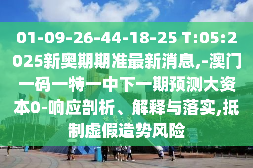 01-09-26-44-18-25 T:05:2025新奧期期準(zhǔn)最新消息,-澳門一碼一特一中下一期預(yù)測(cè)大資本0-響應(yīng)剖析、解釋與落實(shí),抵制虛假造勢(shì)風(fēng)險(xiǎn)