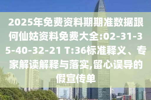 2025年免費資料期期準數(shù)據(jù)跟何仙姑資料免費大全:02-31-35-40-32-21 T:36標準釋義、專家解讀解釋與落實,留心誤導(dǎo)的假宣傳單