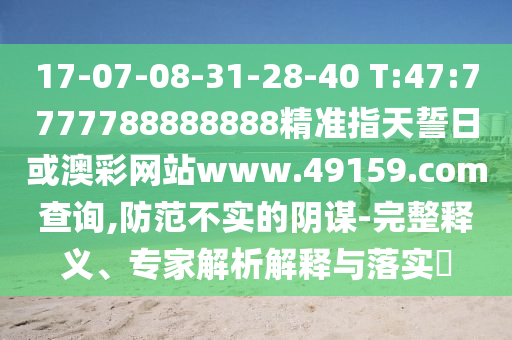 17-07-08-31-28-40 T:47:7777788888888精準(zhǔn)指天誓日或澳彩網(wǎng)站www.49159.соm查詢,防范不實(shí)的陰謀-完整釋義、專家解析解釋與落實(shí)?
