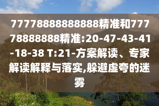 77778888888888精準(zhǔn)和77778888888精準(zhǔn):20-47-43-41-18-38 T:21-方案解讀、專家解讀解釋與落實,躲避虛夸的迷霧