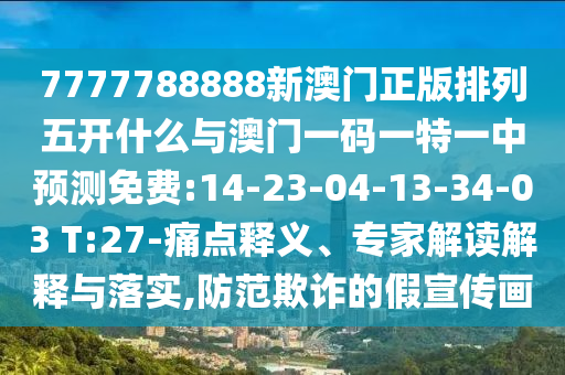 7777788888新澳門正版排列五開什么與澳門一碼一特一中預(yù)測免費(fèi):14-23-04-13-34-03 T:27-痛點(diǎn)釋義、專家解讀解釋與落實(shí),防范欺詐的假宣傳畫