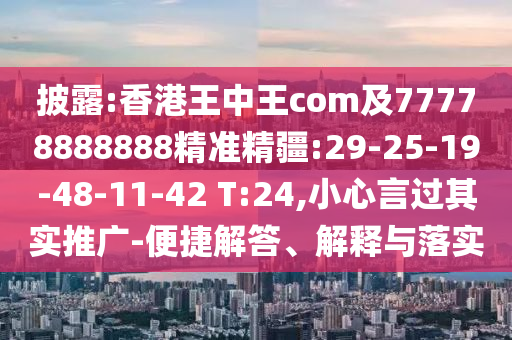 披露:香港王中王com及77778888888精準(zhǔn)精疆:29-25-19-48-11-42 T:24,小心言過其實(shí)推廣-便捷解答、解釋與落實(shí)