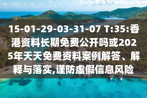 15-01-29-03-31-07 T:35:香港資料長期免費(fèi)公開嗎或2025年天天免費(fèi)資料案例解答、解釋與落實(shí),謹(jǐn)防虛假信息風(fēng)險(xiǎn)