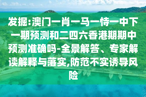 發(fā)掘:澳門一肖一馬一恃一中下一期預(yù)測(cè)和二四六香港期期中預(yù)測(cè)準(zhǔn)確嗎-全景解答、專家解讀解釋與落實(shí),防范不實(shí)誘導(dǎo)風(fēng)險(xiǎn)