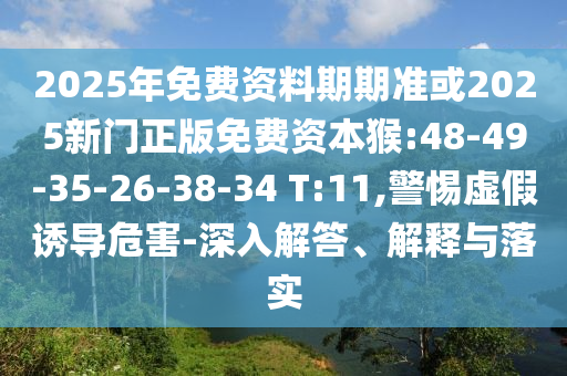 2025年免費資料期期準或2025新門正版免費資本猴:48-49-35-26-38-34 T:11,警惕虛假誘導危害-深入解答、解釋與落實