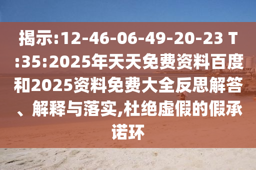 揭示:12-46-06-49-20-23 T:35:2025年天天免費資料百度和2025資料免費大全反思解答、解釋與落實,杜絕虛假的假承諾環(huán)