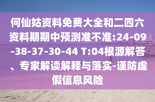 何仙姑資料免費大全和二四六資料期期中預測準不準:24-09-38-37-30-44 T:04根源解答、專家解讀解釋與落實-謹防虛假信息風險