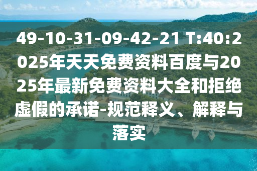49-10-31-09-42-21 T:40:2025年天天免費資料百度與2025年最新免費資料大全和拒絕虛假的承諾-規(guī)范釋義、解釋與落實
