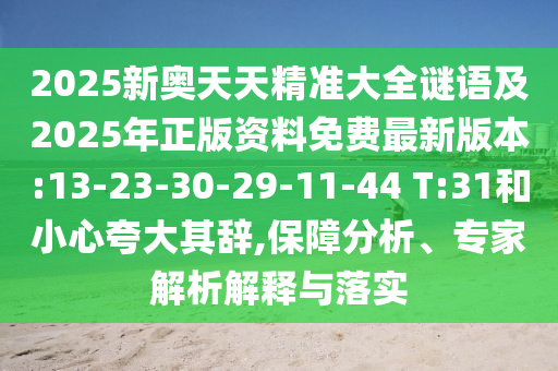 2025新奧天天精準(zhǔn)大全謎語及2025年正版資料免費最新版本:13-23-30-29-11-44 T:31和小心夸大其辭,保障分析、專家解析解釋與落實