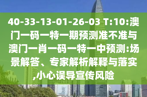 40-33-13-01-26-03 T:10:澳門一碼一特一期預(yù)測準(zhǔn)不準(zhǔn)與澳門一肖一碼一特一中預(yù)測:場景解答、專家解析解釋與落實(shí),小心誤導(dǎo)宣傳風(fēng)險(xiǎn)