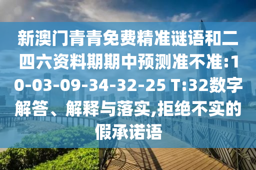 新澳門青青免費精準謎語和二四六資料期期中預測準不準:10-03-09-34-32-25 T:32數(shù)字解答、解釋與落實,拒絕不實的假承諾語