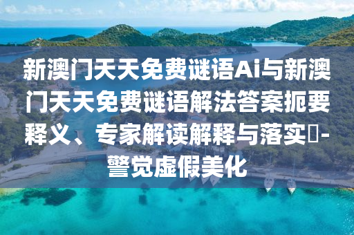 新澳門天天免費(fèi)謎語(yǔ)Ai與新澳門天天免費(fèi)謎語(yǔ)解法答案扼要釋義、專家解讀解釋與落實(shí)?-警覺(jué)虛假美化