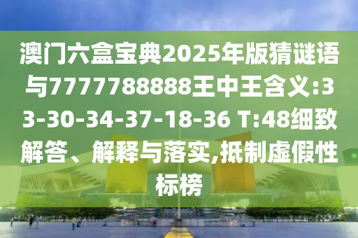 澳門六盒寶典2025年版猜謎語與7777788888王中王含義:33-30-34-37-18-36 T:48細(xì)致解答、解釋與落實(shí),抵制虛假性標(biāo)榜