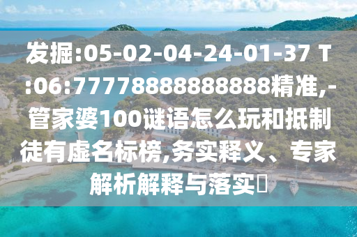 發(fā)掘:05-02-04-24-01-37 T:06:77778888888888精準,-管家婆100謎語怎么玩和抵制徒有虛名標榜,務實釋義、專家解析解釋與落實?