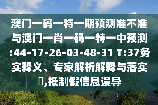 澳門一碼一特一期預(yù)測(cè)準(zhǔn)不準(zhǔn)與澳門一肖一碼一特一中預(yù)測(cè):44-17-26-03-48-31 T:37務(wù)實(shí)釋義、專家解析解釋與落實(shí)?,抵制假信息誤導(dǎo)