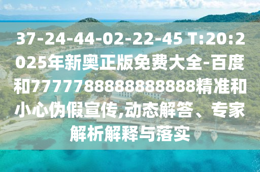 37-24-44-02-22-45 T:20:2025年新奧正版免費(fèi)大全-百度和7777788888888888精準(zhǔn)和小心偽假宣傳,動(dòng)態(tài)解答、專家解析解釋與落實(shí)
