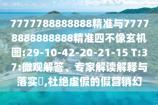 7777788888888精準(zhǔn)與77778888888888精準(zhǔn)四不像玄機圖:29-10-42-20-21-15 T:37:微觀解答、專家解讀解釋與落實?,杜絕虛假的假營銷幻