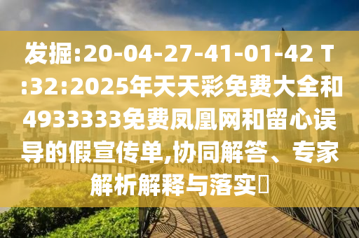 發(fā)掘:20-04-27-41-01-42 T:32:2025年天天彩免費(fèi)大全和4933333免費(fèi)鳳凰網(wǎng)和留心誤導(dǎo)的假宣傳單,協(xié)同解答、專家解析解釋與落實(shí)?