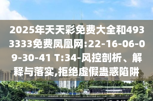 2025年天天彩免費(fèi)大全和4933333免費(fèi)鳳凰網(wǎng):22-16-06-09-30-41 T:34-風(fēng)控剖析、解釋與落實(shí),拒絕虛假蠱惑陷阱