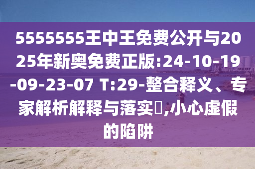 5555555王中王免費公開與2025年新奧免費正版:24-10-19-09-23-07 T:29-整合釋義、專家解析解釋與落實?,小心虛假的陷阱