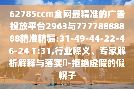 62785ccm全網(wǎng)最精準的廣告投放平臺2963與77778888888精準精疆:31-49-44-22-46-24 T:31,行業(yè)釋義、專家解析解釋與落實?-拒絕虛假的假幌子