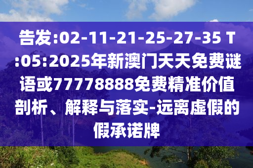 告發(fā):02-11-21-25-27-35 T:05:2025年新澳門天天免費謎語或77778888免費精準價值剖析、解釋與落實-遠離虛假的假承諾牌