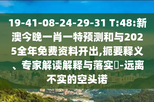19-41-08-24-29-31 T:48:新澳今晚一肖一特預(yù)測(cè)和與2025全年免費(fèi)資料開出,扼要釋義、專家解讀解釋與落實(shí)?-遠(yuǎn)離不實(shí)的空頭諾