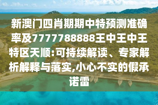 新澳門(mén)四肖期期中特預(yù)測(cè)準(zhǔn)確率及7777788888王中王中王特區(qū)天順:可持續(xù)解讀、專家解析解釋與落實(shí),小心不實(shí)的假承諾雷