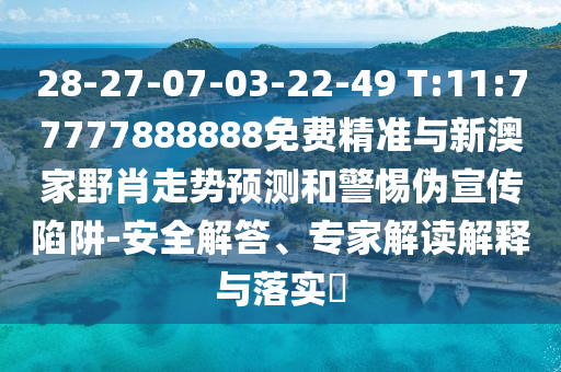 28-27-07-03-22-49 T:11:77777888888免費(fèi)精準(zhǔn)與新澳家野肖走勢(shì)預(yù)測(cè)和警惕偽宣傳陷阱-安全解答、專家解讀解釋與落實(shí)?