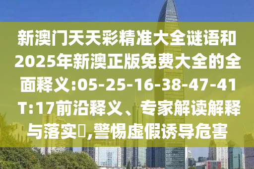 新澳門天天彩精準(zhǔn)大全謎語和2025年新澳正版免費(fèi)大全的全面釋義:05-25-16-38-47-41 T:17前沿釋義、專家解讀解釋與落實(shí)?,警惕虛假誘導(dǎo)危害