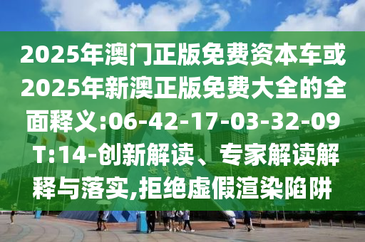 2025年澳門正版免費資本車或2025年新澳正版免費大全的全面釋義:06-42-17-03-32-09 T:14-創(chuàng)新解讀、專家解讀解釋與落實,拒絕虛假渲染陷阱