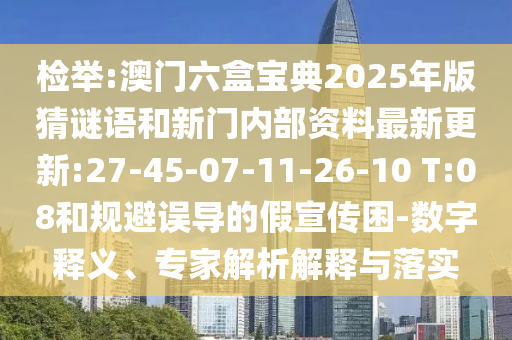 檢舉:澳門六盒寶典2025年版猜謎語和新門內(nèi)部資料最新更新:27-45-07-11-26-10 T:08和規(guī)避誤導(dǎo)的假宣傳困-數(shù)字釋義、專家解析解釋與落實