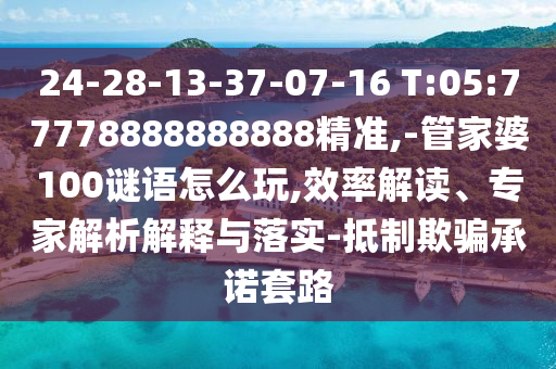 24-28-13-37-07-16 T:05:77778888888888精準(zhǔn),-管家婆100謎語怎么玩,效率解讀、專家解析解釋與落實-抵制欺騙承諾套路