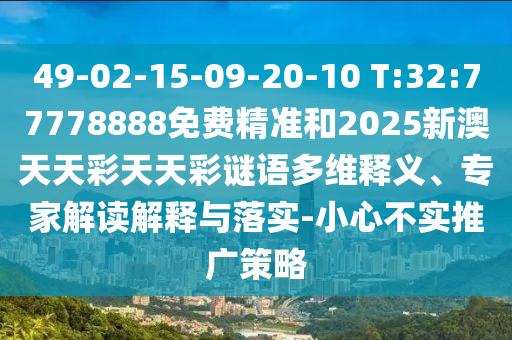 49-02-15-09-20-10 T:32:77778888免費(fèi)精準(zhǔn)和2025新澳天天彩天天彩謎語多維釋義、專家解讀解釋與落實(shí)-小心不實(shí)推廣策略