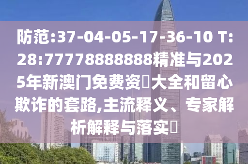 防范:37-04-05-17-36-10 T:28:77778888888精準(zhǔn)與2025年新澳門免費(fèi)資枓大全和留心欺詐的套路,主流釋義、專家解析解釋與落實(shí)?