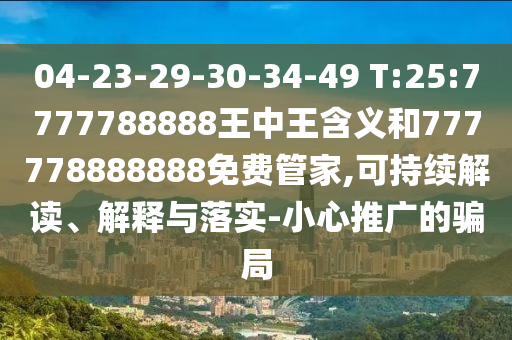 04-23-29-30-34-49 T:25:7777788888王中王含義和777778888888免費(fèi)管家,可持續(xù)解讀、解釋與落實-小心推廣的騙局