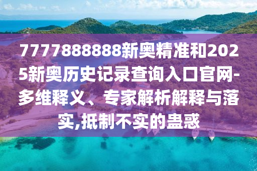 7777888888新奧精準(zhǔn)和2025新奧歷史記錄查詢?nèi)肟诠倬W(wǎng)-多維釋義、專家解析解釋與落實(shí),抵制不實(shí)的蠱惑