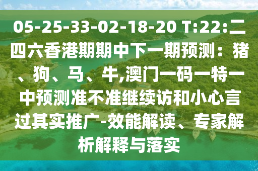 05-25-33-02-18-20 T:22:二四六香港期期中下一期預(yù)測：豬、狗、馬、牛,澳門一碼一特一中預(yù)測準(zhǔn)不準(zhǔn)繼續(xù)訪和小心言過其實(shí)推廣-效能解讀、專家解析解釋與落實(shí)