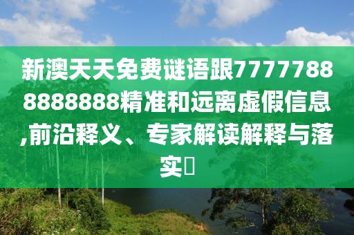 新澳天天免費謎語跟77777888888888精準(zhǔn)和遠離虛假信息,前沿釋義、專家解讀解釋與落實?
