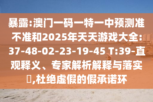 暴露:澳門一碼一特一中預(yù)測準(zhǔn)不準(zhǔn)和2025年天天游戲大全:37-48-02-23-19-45 T:39-直觀釋義、專家解析解釋與落實(shí)?,杜絕虛假的假承諾環(huán)