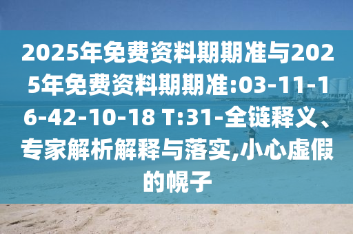 2025年免費資料期期準(zhǔn)與2025年免費資料期期準(zhǔn):03-11-16-42-10-18 T:31-全鏈釋義、專家解析解釋與落實,小心虛假的幌子