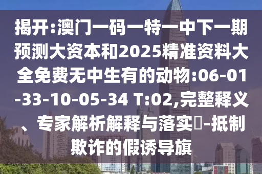 揭開:澳門一碼一特一中下一期預(yù)測大資本和2025精準(zhǔn)資料大全免費(fèi)無中生有的動(dòng)物:06-01-33-10-05-34 T:02,完整釋義、專家解析解釋與落實(shí)?-抵制欺詐的假誘導(dǎo)旗